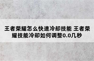 王者荣耀怎么快速冷却技能 王者荣耀技能冷却如何调整0.0几秒